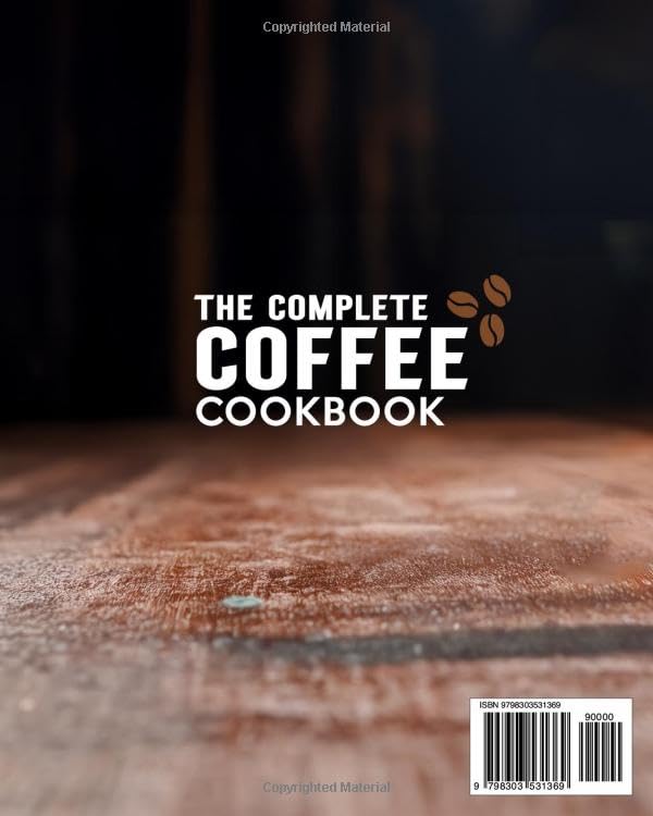 The Complete Coffee Cookbook: Craft Barista-Quality Espressos, Lattes, and More at Home with 100+ Artisan Recipes for Iced Lattes, Unique Flavor Syrups, Coffee Cocktails, and Seasonal Delights