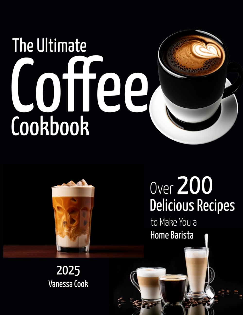The Ultimate Coffee Cookbook: Over 200+ Delicious Recipes to Make You a Home Barista